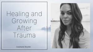 Healing and Growing After Trauma Lisamarie Bourke