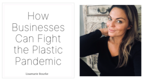 How Businesses Can Fight The Plastic Pandemic Lisamarie Bourke