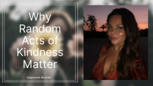 Why Random Acts of Kindness Matter Lisamarie Bourke