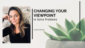 Changing Your Viewpoint To Solve Problems Lisamarie Bourke