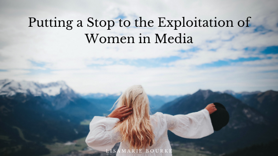 Putting A Stop To The Exploitation Of Women In Media Lisamarie Bourke
